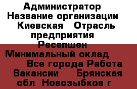 Администратор › Название организации ­ Киевская › Отрасль предприятия ­ Ресепшен › Минимальный оклад ­ 25 000 - Все города Работа » Вакансии   . Брянская обл.,Новозыбков г.